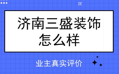 济南三盛装饰怎么样，业主真实评价
