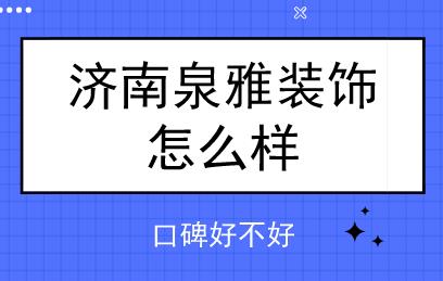 济南泉雅装饰怎么样，口碑好不好