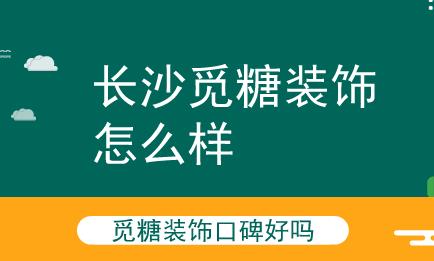 长沙觅糖装饰怎么样，口碑好吗？