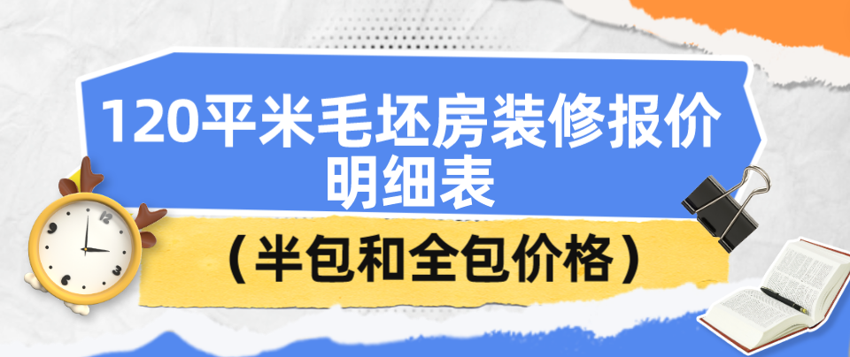 120平米毛坯房装修报价明细表（半包和全包价格）