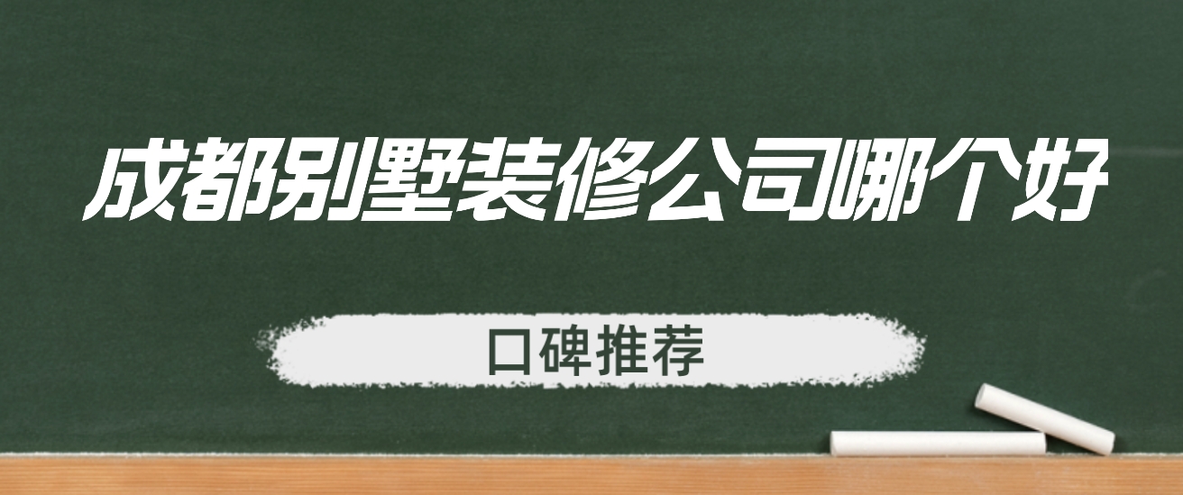 成都别墅装修公司哪个好（口碑推荐）