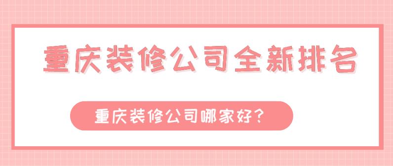 重庆装修公司全新排名,重庆装修公司哪家好