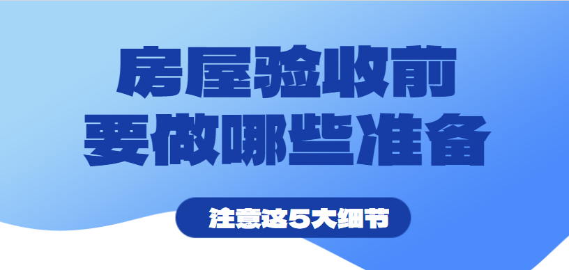 房屋验收前要做好哪些准备？注意这5大细节