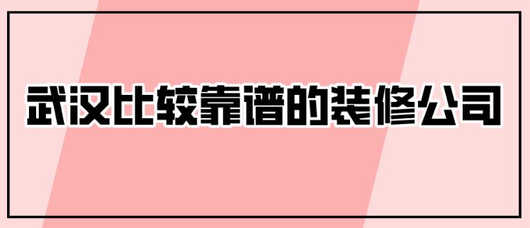 武汉比较靠谱的装修公司有哪些？