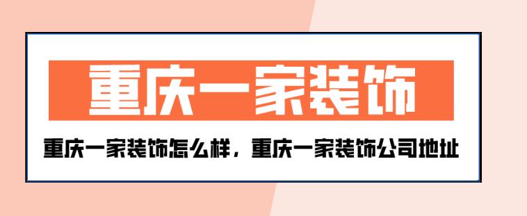 重庆一家装饰怎么样，重庆一家装饰公司地址