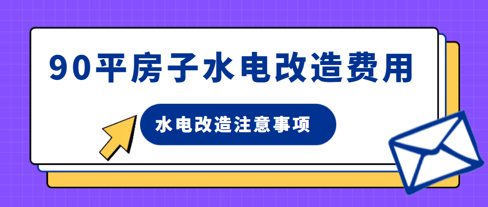 90平房子水电改造费用 水电改造注意事项