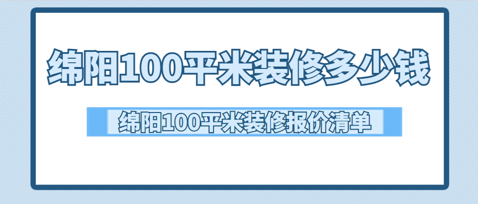 绵阳100平米装修多少钱 绵阳100平米装修报价清单