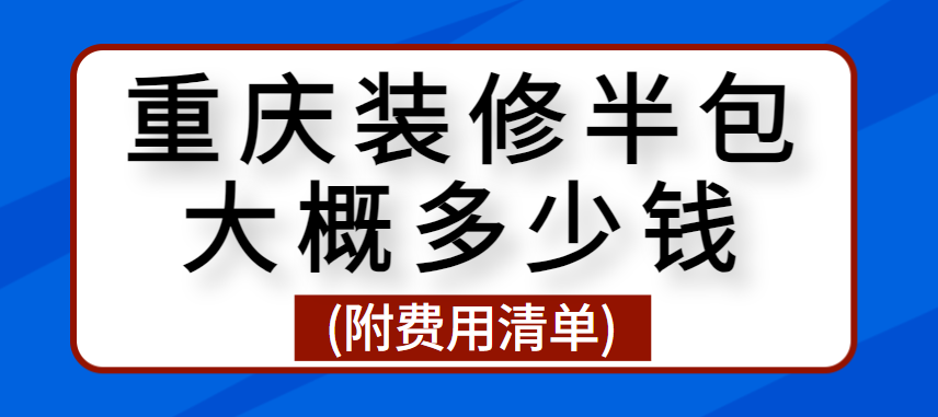 重庆装修半包大概多少钱(附费用清单)