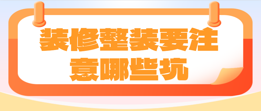 装修整装要注意哪些坑 装修整装常见陷阱