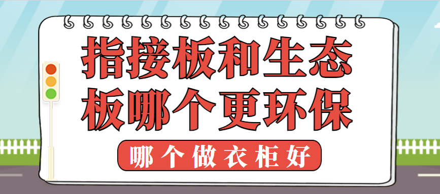 指接板和生态板哪个更环保？哪个做衣柜好