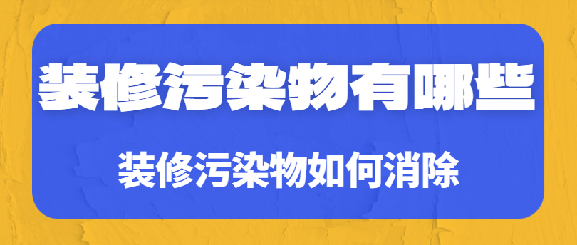 装修污染物有哪些 装修污染物如何消除