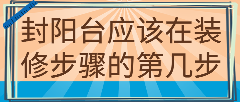 封阳台应该在装修步骤的第几步