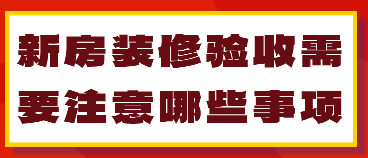 。新房装修验收需要注意哪些事项目