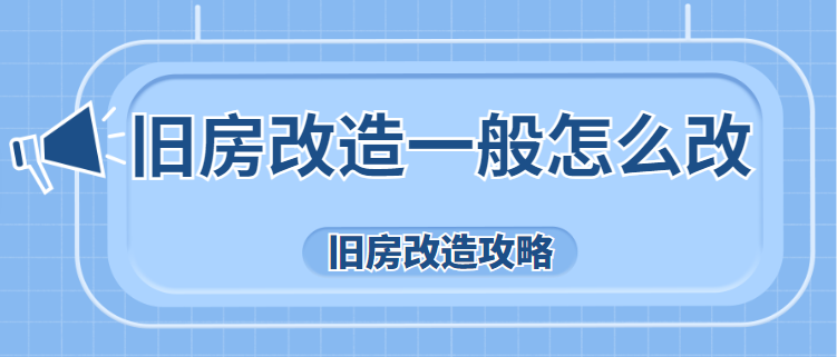 旧房改造一般怎么改(旧房改造攻略)