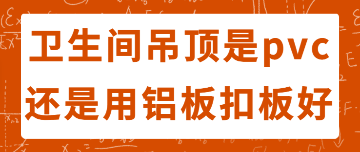 卫生间吊顶是pvc还是用铝板扣板好