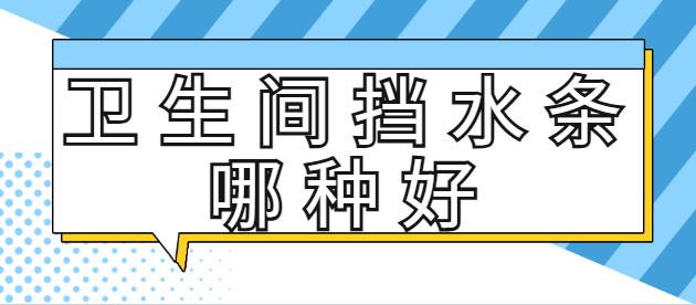 卫生间挡水条哪种好？卫生间挡水条选什么材质