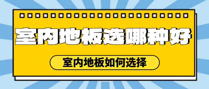 室内地板选哪种好 室内地板如何选择