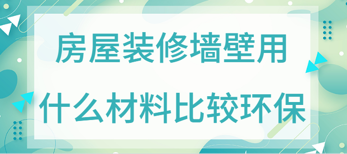 房屋装修墙壁用什么材料比较环保