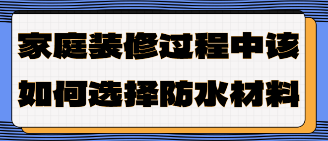 家庭装修过程中该如何选择防水材料