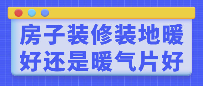 房子装修装地暖好还是暖气片好