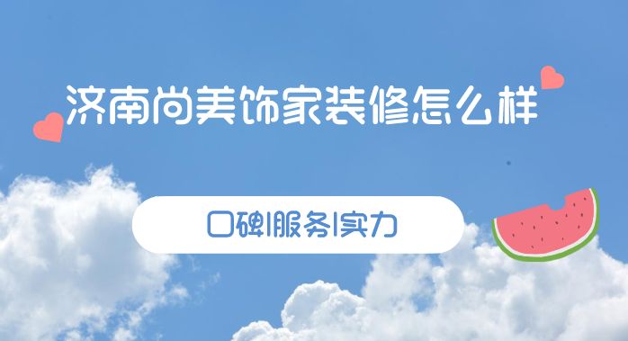 济南尚美饰家装修怎么样