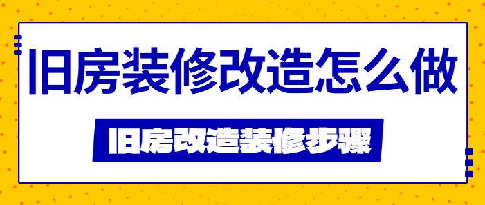 旧房装修改造怎么做 旧房改造装修步骤