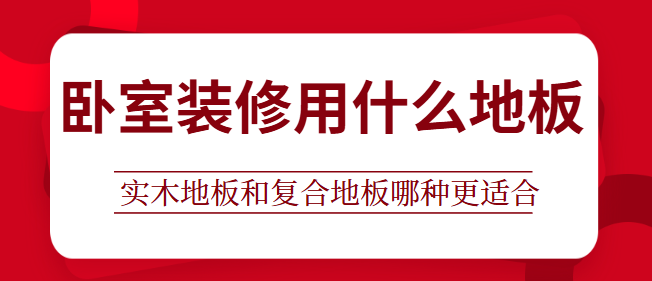 卧室装修用什么地板 实木地板和复合地板哪种更适合