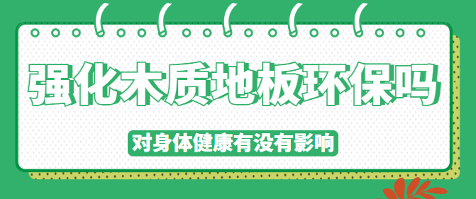 强化木质地板环保吗 对身体健康有没有影响