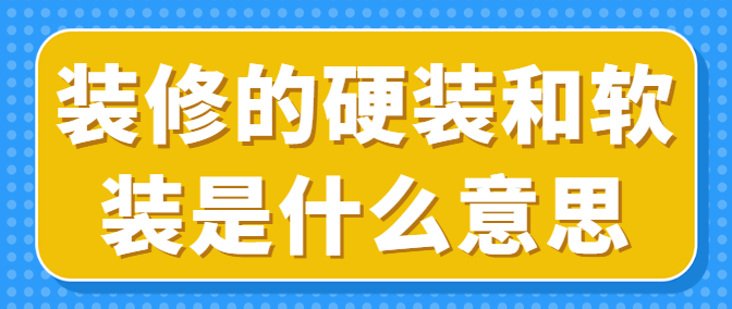 装修的硬装和软装是什么意思