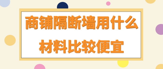 商铺隔断墙用什么材料比较便宜