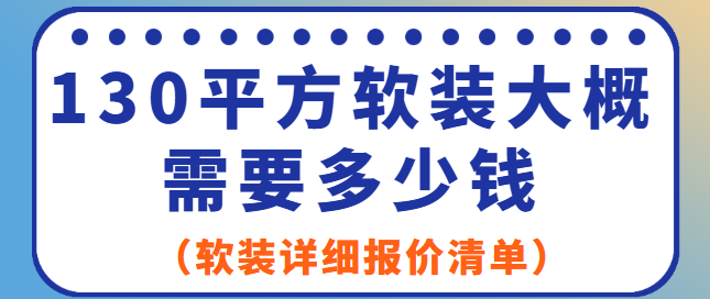 130平方软装大概需要多少钱（软装详细报价清单）