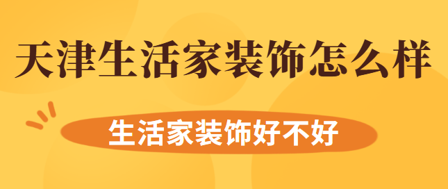 天津生活家装饰怎么样 生活家装饰好不好