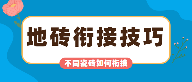 地砖衔接技巧：两种不同瓷砖之间如何衔接