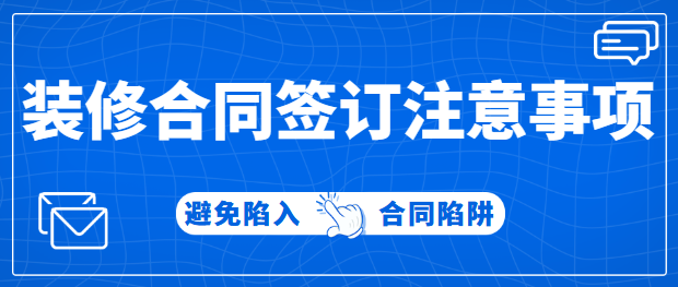 装修合同签订注意事项，避免陷入合同陷阱