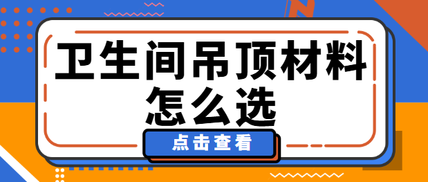 卫生间吊顶材料怎么选