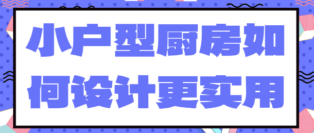 小户型厨房如何设计更实用 小户型厨房设计布局