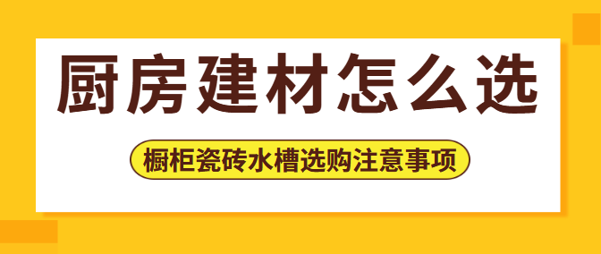 厨房建材怎么选 橱柜瓷砖水槽选购注意事项