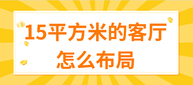 15平方米的客厅怎么布局？小客厅设计攻略