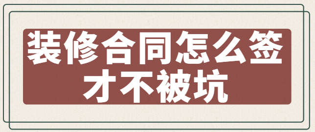 装修合同怎么签才不被坑 装修合同陷阱有哪些
