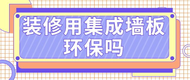 装修用集成墙板环保吗