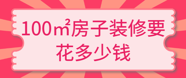100㎡房子装修要花多少钱（装修报价清单）