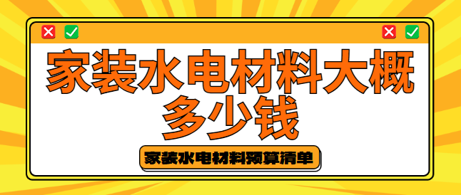 家装水电材料大概多少钱 家装水电材料预算清单