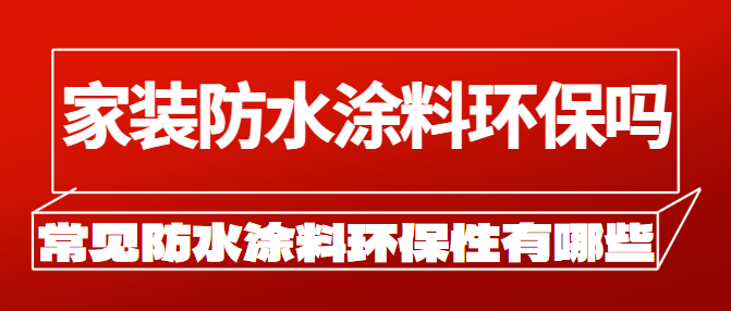 家装防水涂料环保吗 常见防水涂料环保性有哪些