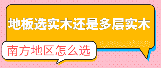 地板选实木还是多层实木 南方潮湿地区怎么选更防潮