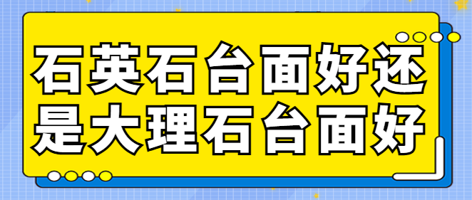 石英石台面好还是大理石台面好