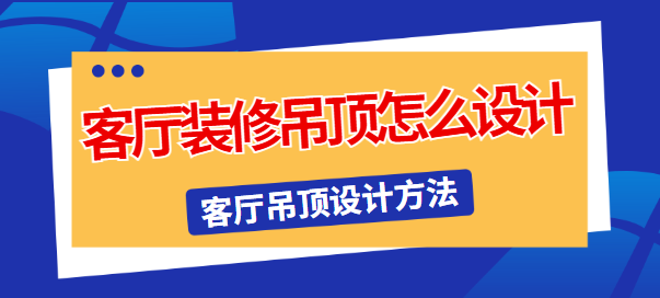 客厅装修吊顶怎么设计 客厅吊顶设计方法