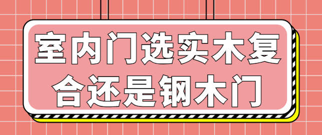 室内门选实木复合还是钢木门 室内门选实木复合还是钢木门