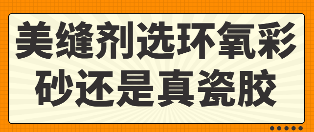 美缝剂选环氧彩砂还是真瓷胶 美缝剂选购指南