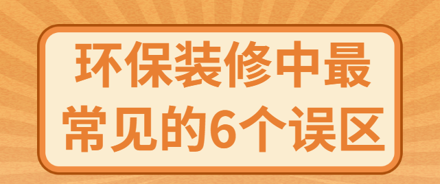 环保装修中最常见的6个误区 环保装修中最常见的6个误区