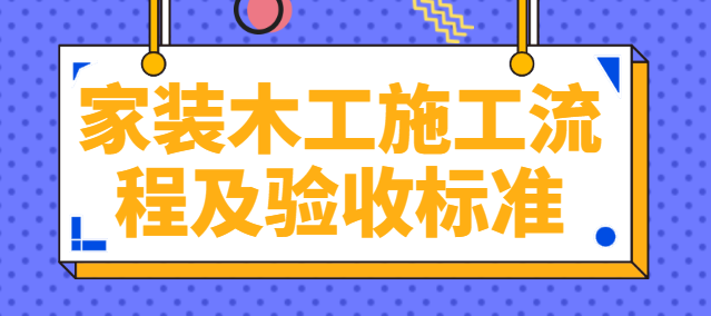 家装木工施工流程及验收标准 木工施工注意事项